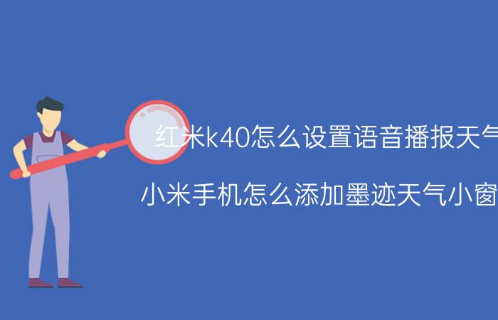 红米k40怎么设置语音播报天气 小米手机怎么添加墨迹天气小窗口？